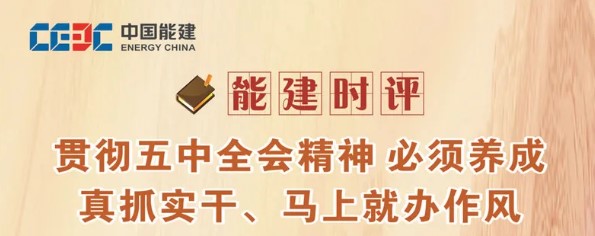 能建时评：贯彻五中全会精神 必须养成真抓实干、马上就办作风