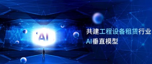 共建生态联盟，打造工程设备租赁行业首个AI垂直模型